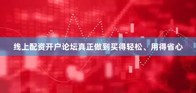 线上配资开户论坛真正做到买得轻松、用得省心