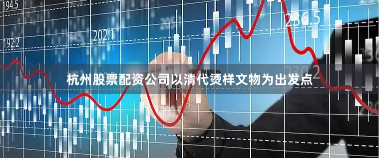 杭州股票配资公司以清代烫样文物为出发点