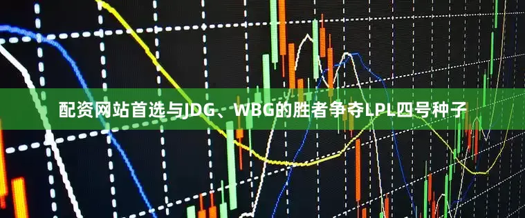 配资网站首选与JDG、WBG的胜者争夺LPL四号种子