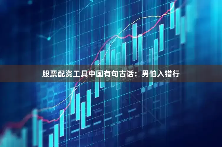 股票配资工具中国有句古话：男怕入错行