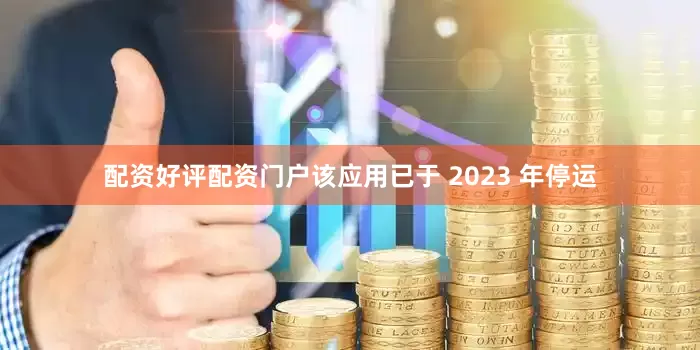 配资好评配资门户该应用已于 2023 年停运
