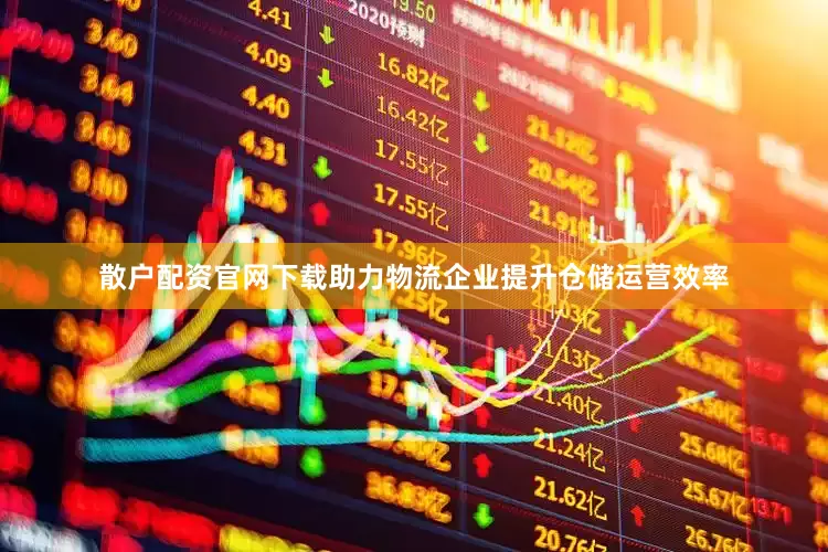 散户配资官网下载助力物流企业提升仓储运营效率