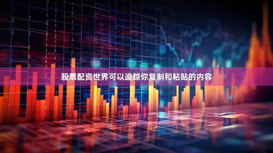 股票配资世界可以追踪你复制和粘贴的内容