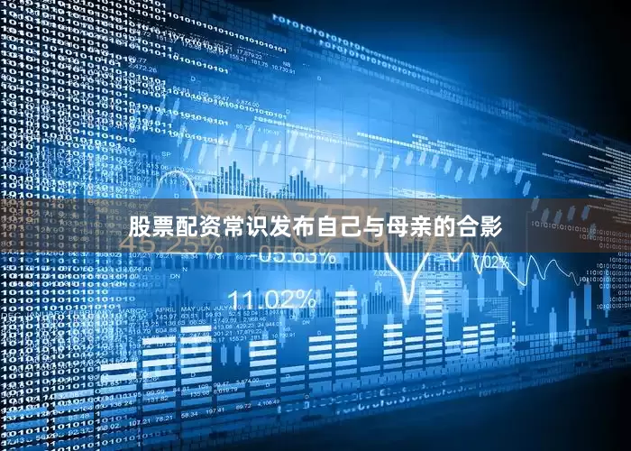 股票配资常识发布自己与母亲的合影