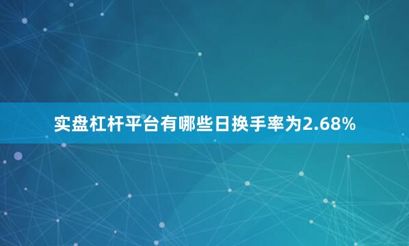 实盘杠杆平台有哪些日换手率为2.68%