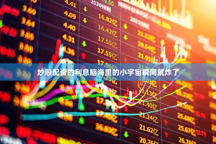 炒股配资的利息脑海里的小宇宙瞬间就炸了