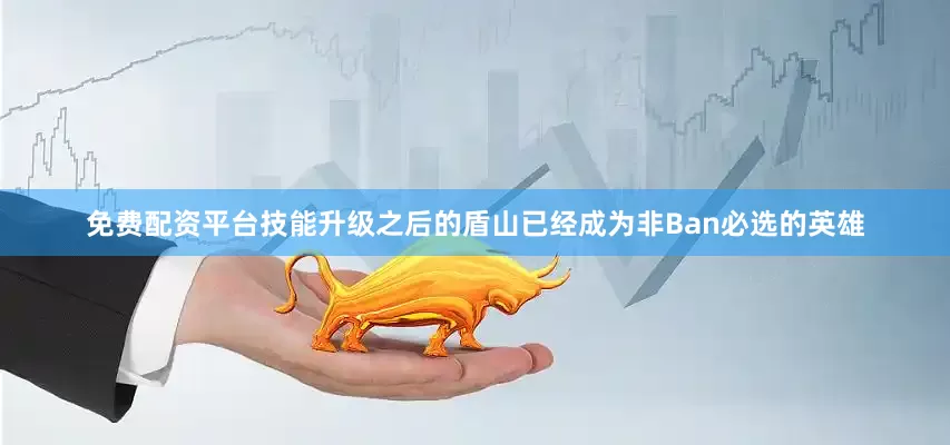 免费配资平台技能升级之后的盾山已经成为非Ban必选的英雄