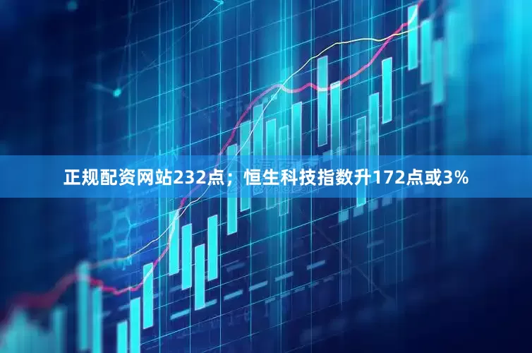 正规配资网站232点；恒生科技指数升172点或3%