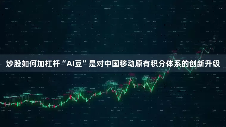 炒股如何加杠杆“AI豆”是对中国移动原有积分体系的创新升级