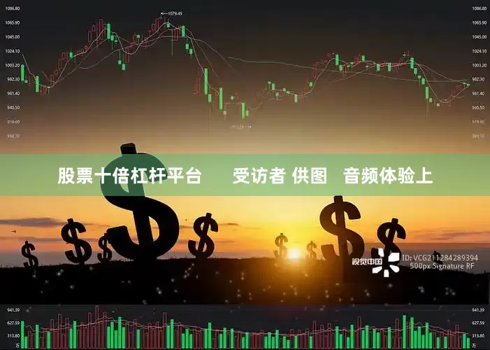 股票十倍杠杆平台      受访者 供图   音频体验上