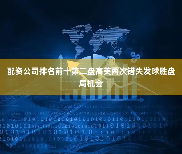 配资公司排名前十第二盘高芙两次错失发球胜盘局机会