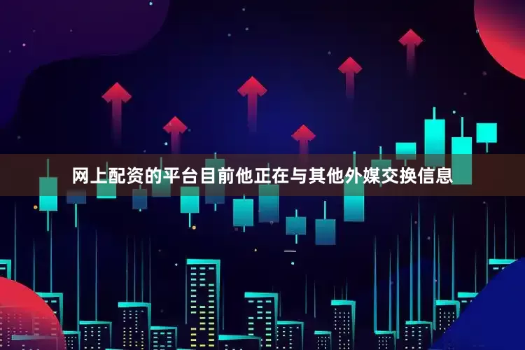 网上配资的平台目前他正在与其他外媒交换信息