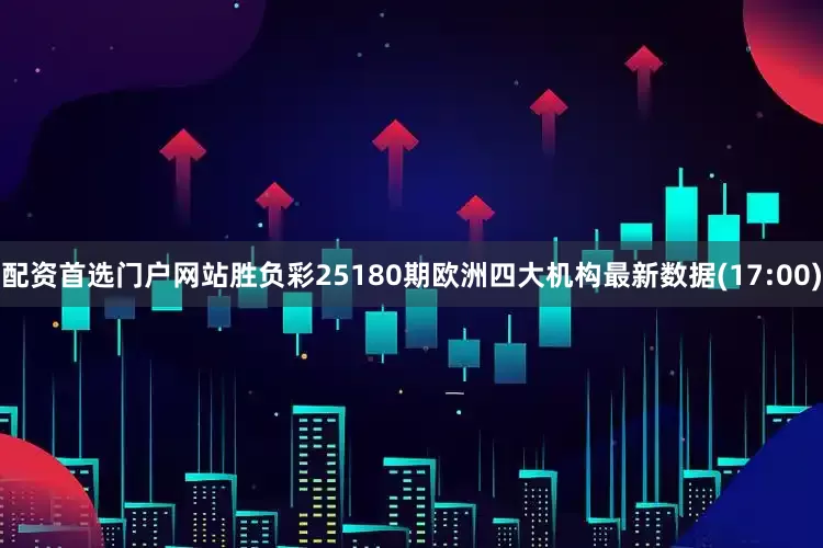配资首选门户网站胜负彩25180期欧洲四大机构最新数据(17:00)