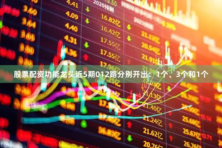 股票配资功能龙头近5期012路分别开出：1个、3个和1个