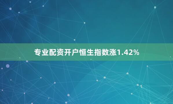 专业配资开户恒生指数涨1.42%