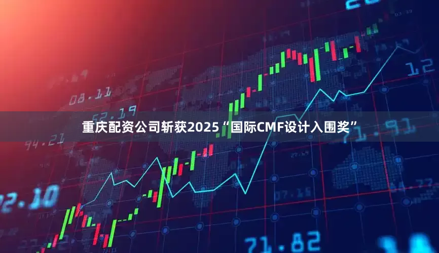 重庆配资公司斩获2025“国际CMF设计入围奖”