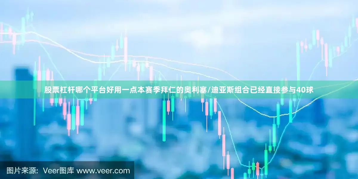 股票杠杆哪个平台好用一点本赛季拜仁的奥利塞/迪亚斯组合已经直接参与40球