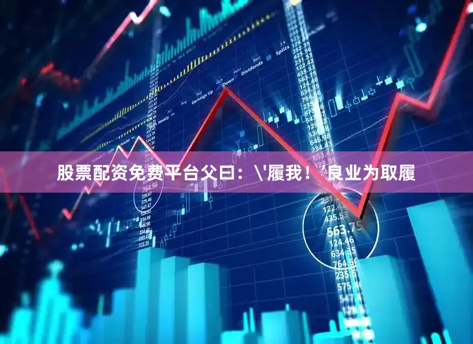 股票配资免费平台父曰：'履我！’良业为取履