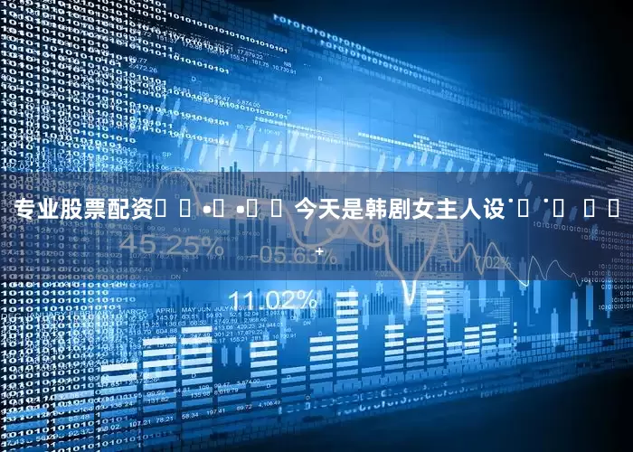 专业股票配资ʚ⑉•ᴗ•⑉ɞ今天是韩剧女主人设˙ᵕ˙☁ ✩‧ ₊