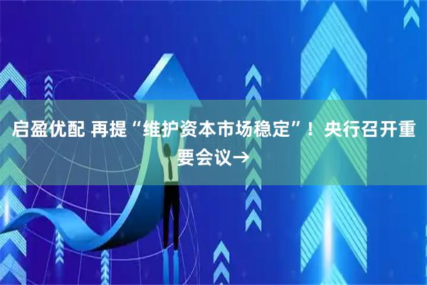 启盈优配 再提“维护资本市场稳定”！央行召开重要会议→