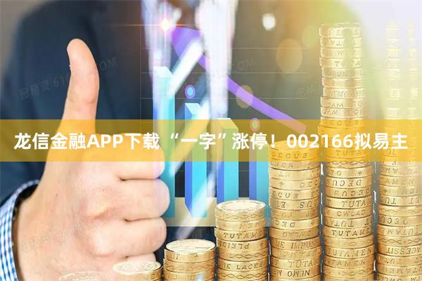 龙信金融APP下载 “一字”涨停！002166拟易主