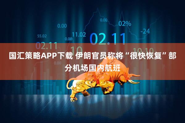 国汇策略APP下载 伊朗官员称将“很快恢复”部分机场国内航班