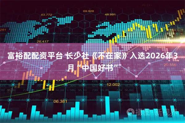 富裕配配资平台 长少社《不在家》入选2026年3月“中国好书”