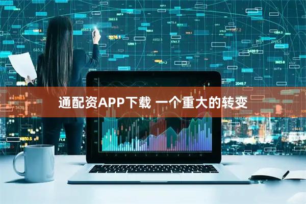 通配资APP下载 一个重大的转变