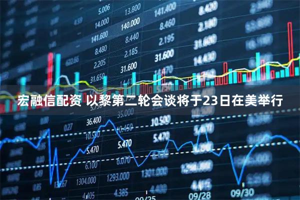 宏融信配资 以黎第二轮会谈将于23日在美举行